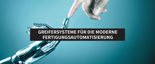 Effizient, flexibel, präzise: Greifersysteme für die moderne Fertigungsautomatisierung